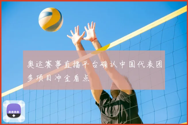 奥运赛事直播平台确认中国代表团多项目冲金看点