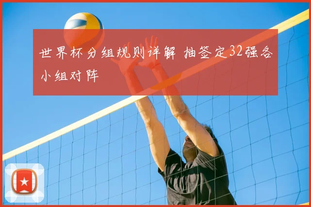 世界杯分组规则详解 抽签定32强各小组对阵