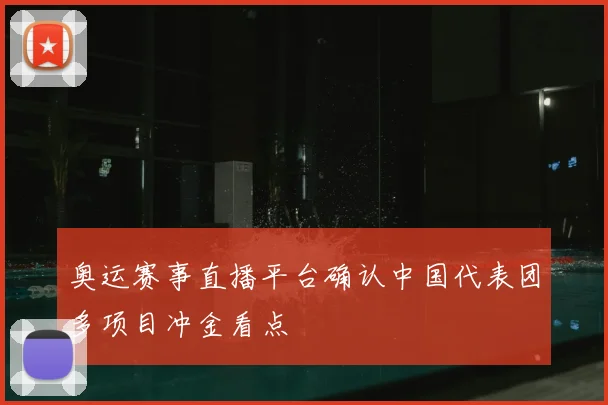 奥运赛事直播平台确认中国代表团多项目冲金看点