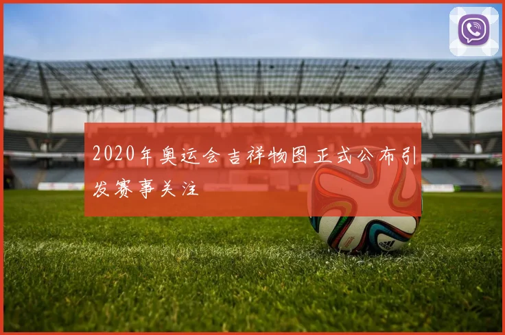 2020年奥运会吉祥物图正式公布引发赛事关注